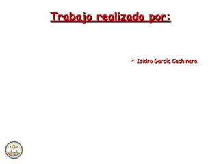 Trabajo realizado por:


               Isidro García Cachinero.
 