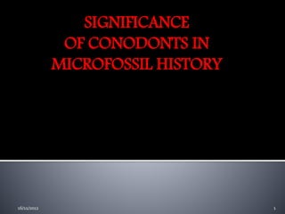 SIGNIFICANCE
OF CONODONTS IN
MICROFOSSIL HISTORY
116/11/2012
 
