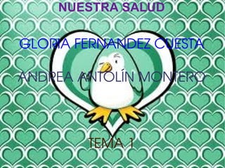 NUESTRA SALUD

GLORIA FERNANDEZ CUESTA

ANDREA ANTOLÍN MONTERO



        TEMA 1
 