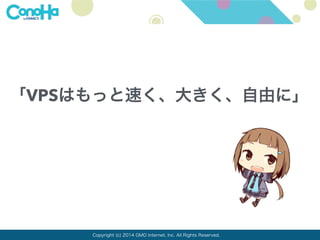 「VPSはもっと速く、大きく、自由に」 
Copyright (c) 2014 GMO Internet, Inc. All Rights Reserved. 
 