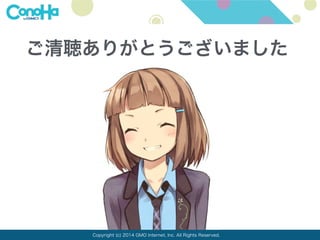 ご清聴ありがとうございました 
Copyright (c) 2014 GMO Internet, Inc. All Rights Reserved. 
