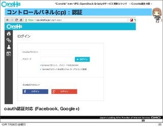 ConoHa kvm-VPS; OpenStack Grizzlyのサービス実装について ConoHa誕生の話
25
コントロールパネル(cp) : 認証
oauth認証対応 (Facebook, Google+)
2513年7月26日金曜日
 