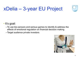 xDelia – 3-year EU Project

• It’s goal:
  – To use bio-sensors and serious games to identify & address the
    effects of emotional regulation on financial decision making
  – Target audience private investors




                                                                     6
 