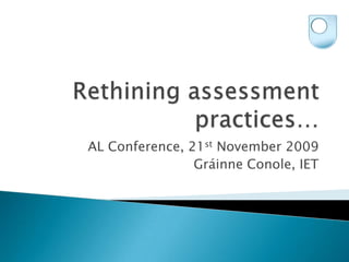Rethining assessment practices… AL Conference, 21st November 2009 Gráinne Conole, IET 