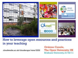 How to leverage open resources and practices
in your teaching
                                        Gráinne Conole,
cloudworks.ac.uk/cloudscape/view/2252   The Open University, UK
                                        Brisbane University, 21/02/11
 