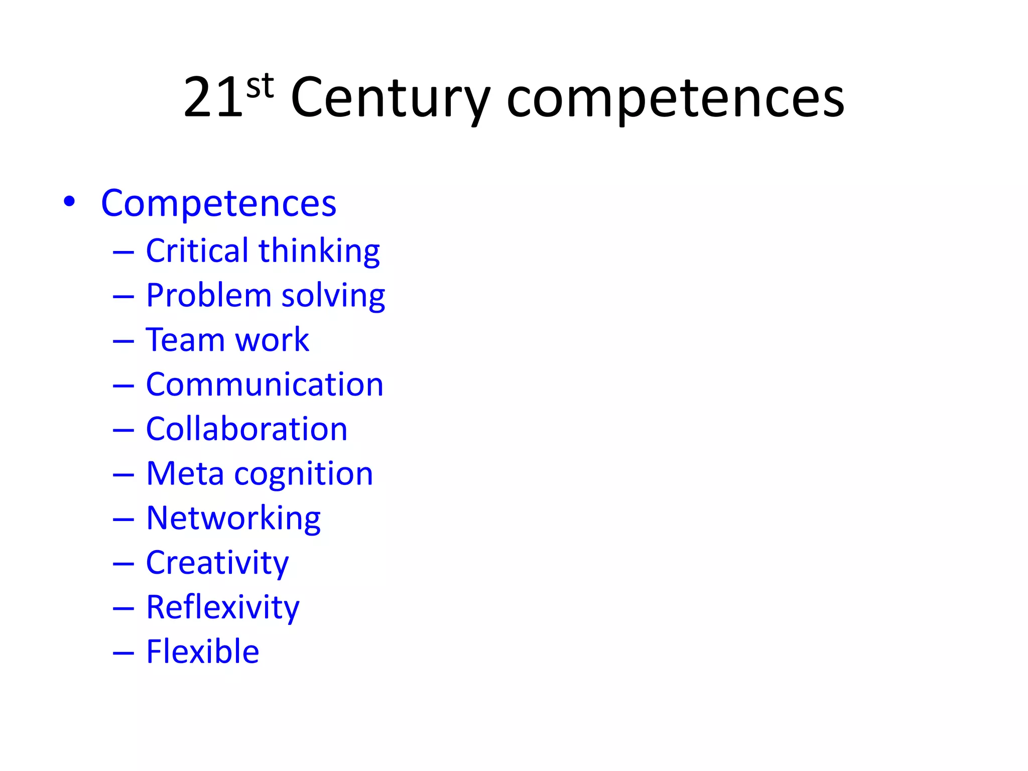 21st Century competences
• Competences
– Critical thinking
– Problem solving
– Team work
– Communication
– Collaboration
– Meta cognition
– Networking
– Creativity
– Reflexivity
– Flexible
 