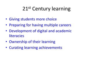 21st Century learning
• Giving students more choice
• Preparing for having multiple careers
• Development of digital and academic
literacies
• Ownership of their learning
• Curating learning achievements
 