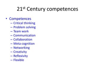 21st Century competences
• Competences
– Critical thinking
– Problem solving
– Team work
– Communication
– Collaboration
– Meta cognition
– Networking
– Creativity
– Reflexivity
– Flexible
 
