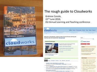 The rough guide to Cloudworks Gráinne Conole,  22nd June 2010,  OU Annual Learning and Teaching conference 