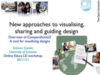 New approaches to visualising,
    sharing and guiding design
   Overview of CompendiumLD
   A tool for visualising designs
      Gráinne Conole,
   University of Leicester
Online Educa LD workshop
         30/11/11
 