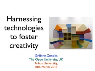 Harnessing
technologies
  to foster
  creativity
           Gráinne Conole,
       The Open University, UK
          Arhus University,
          30th March 2011
 