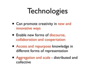 Technologies
• Can promote creativity in new and
  innovative ways
• Enable new forms of discourse,
  collaboration and co...