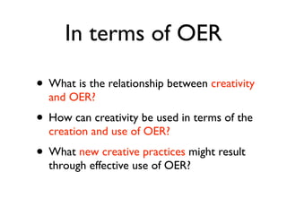 In terms of OER

• What is the relationship between creativity
  and OER?
• How can creativity be used in terms of the
  c...