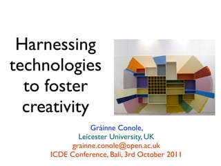 Harnessing
technologies
  to foster
  creativity
                Gráinne Conole,
            Leicester University, UK
          grainne.conole@open.ac.uk
     ICDE Conference, Bali, 3rd October 2011
 