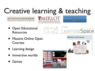 Creative learning & teaching

 •   Open Educational
     Resources

 •   Massive Online Open
     Courses

 •   Learning design

 •   Immersive worlds

 •   Games
 