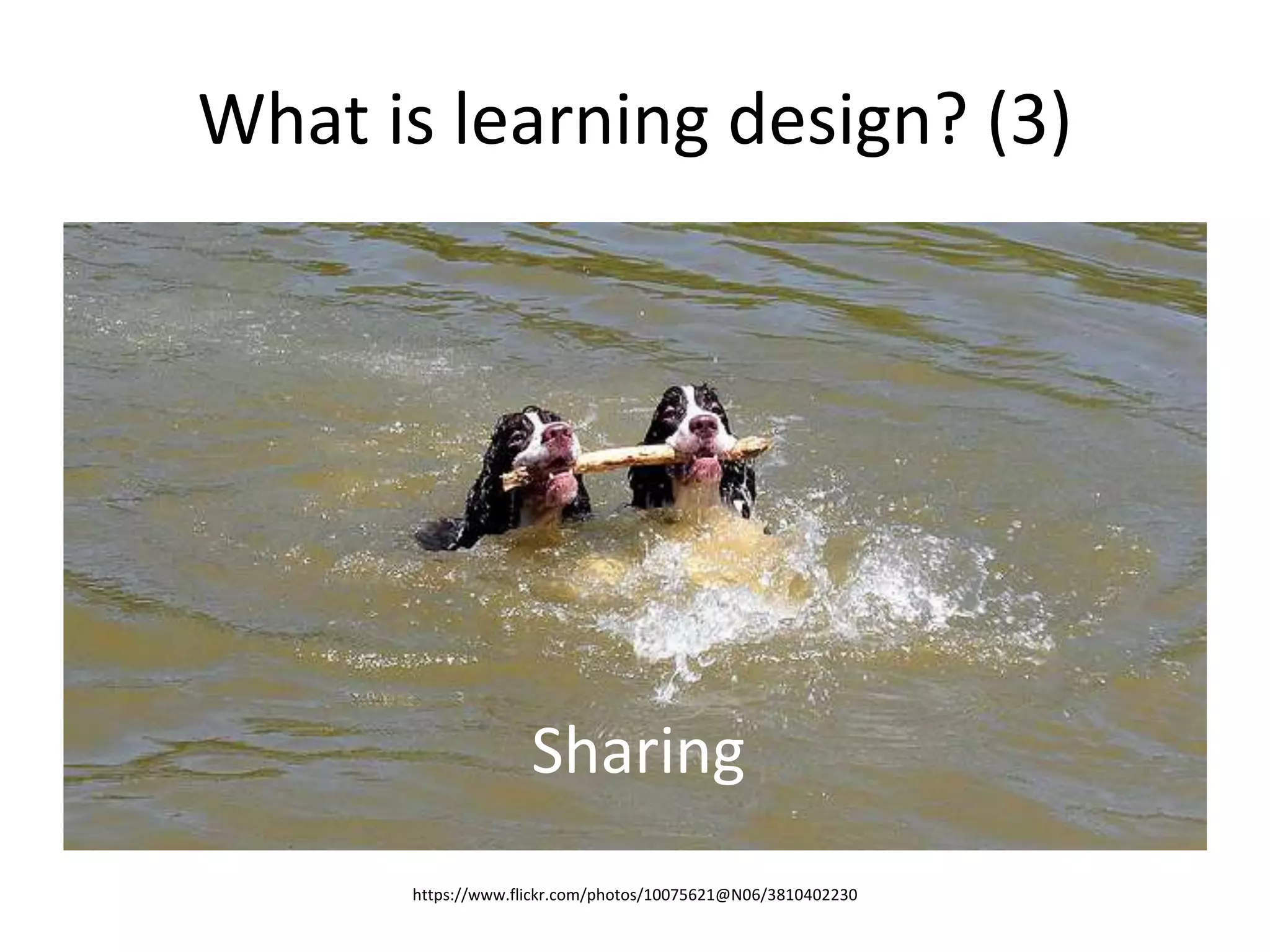What is learning design? (3)
https://www.flickr.com/photos/10075621@N06/3810402230
Sharing
 