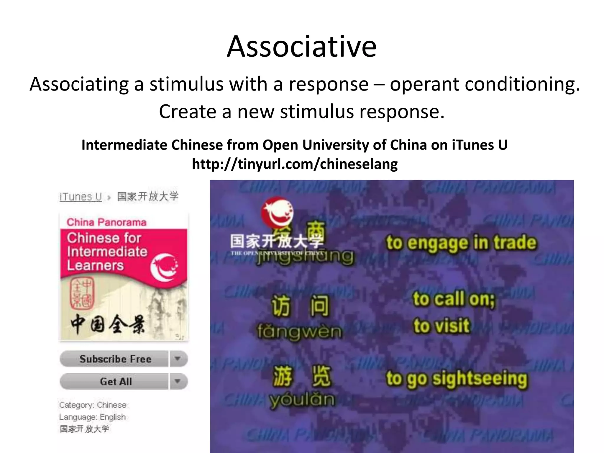 Associative
Associating a stimulus with a response – operant conditioning.
Create a new stimulus response.
Intermediate Chinese from Open University of China on iTunes U
http://tinyurl.com/chineselang
 