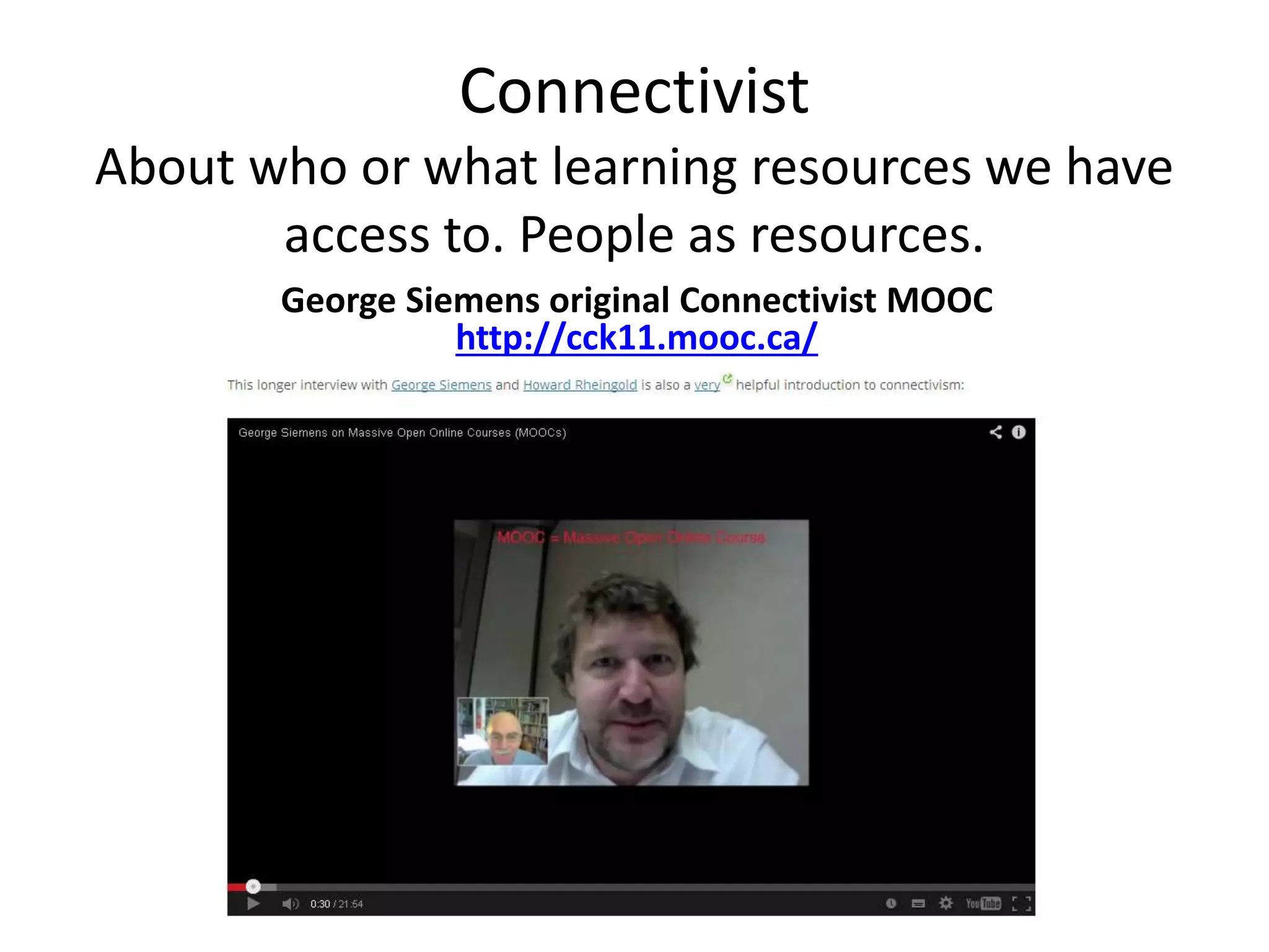 Connectivist
About who or what learning resources we have
access to. People as resources.
George Siemens original Connectivist MOOC
http://cck11.mooc.ca/
 