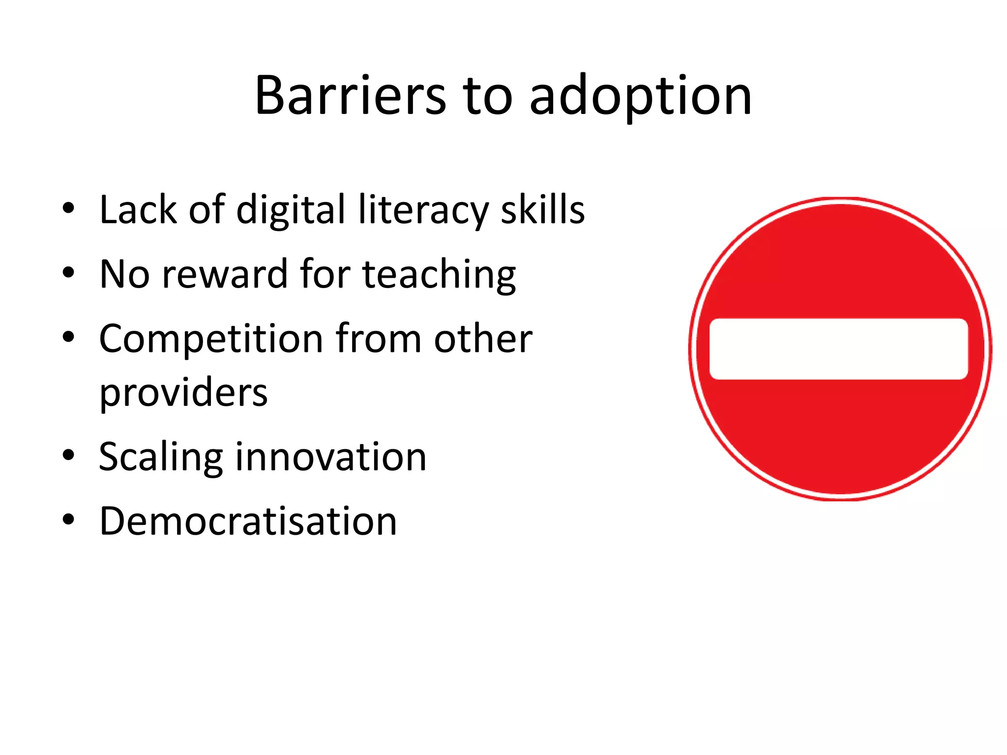 Barriers to adoption
• Lack of digital literacy skills
• No reward for teaching
• Competition from other
providers
• Scaling innovation
• Democratisation
 