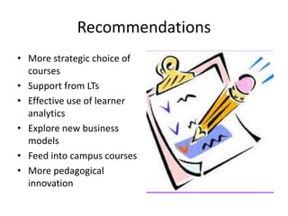 Recommendations
• More strategic choice of
courses
• Support from LTs
• Effective use of learner
analytics
• Explore new business
models
• Feed into campus courses
• More pedagogical
innovation
 
