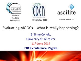 Evaluating MOOCs – what is really happening?
Gráinne Conole,
University of Leicester
11th June 2014
EDEN conference, Zagreb
National
Teaching
Fellow 2012 Ascilite fellow 2012EDEN fellow 2013
 