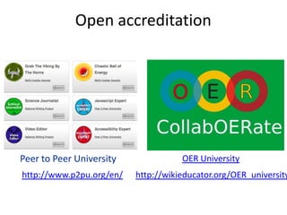 Open accreditation




Peer to Peer University              OER University
http://www.p2pu.org/en/   http://wikieducator.org/OER_university
 