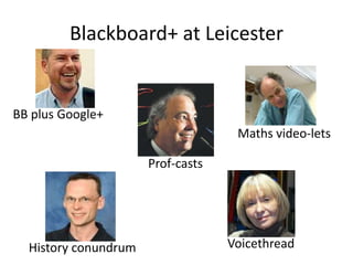 Blackboard+ at Leicester


BB plus Google+
                                    Maths video-lets

                      Prof-casts




  History conundrum                Voicethread
 