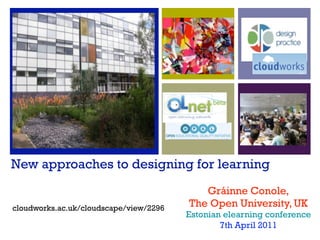 New approaches to designing for learning
                                           Gráinne Conole,
cloudworks.ac.uk/cloudscape/view/2296   The Open University, UK
                                        Estonian elearning conference
                                                7th April 2011
 