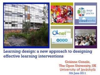 Learning design: a new approach to designing
effective learning interventions
                              Gráinne Conole,
                           The Open University, UK
                           University of Jyväskylä
                                 6th June 2011
 