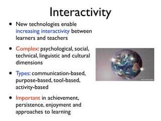 Interactivity
•   New technologies enable
    increasing interactivity between
    learners and teachers

•   Complex: psy...