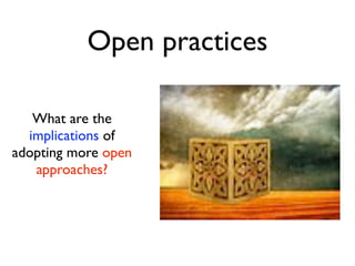 Open practices

   What are the
  implications of
adopting more open
   approaches?
 
