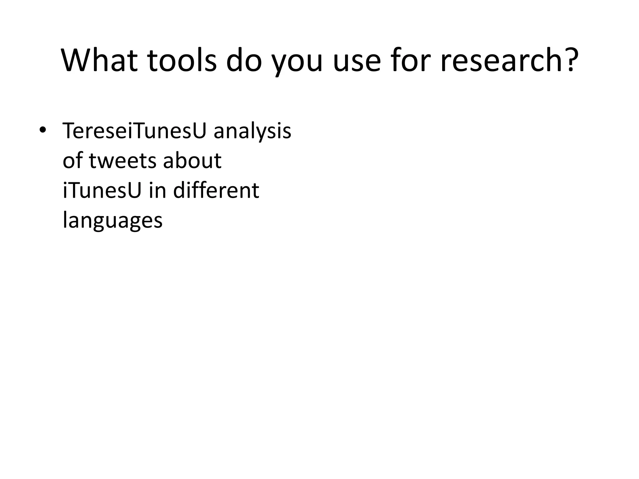 What tools do you use for research?
• TereseiTunesU analysis
  of tweets about
  iTunesU in different
  languages
 