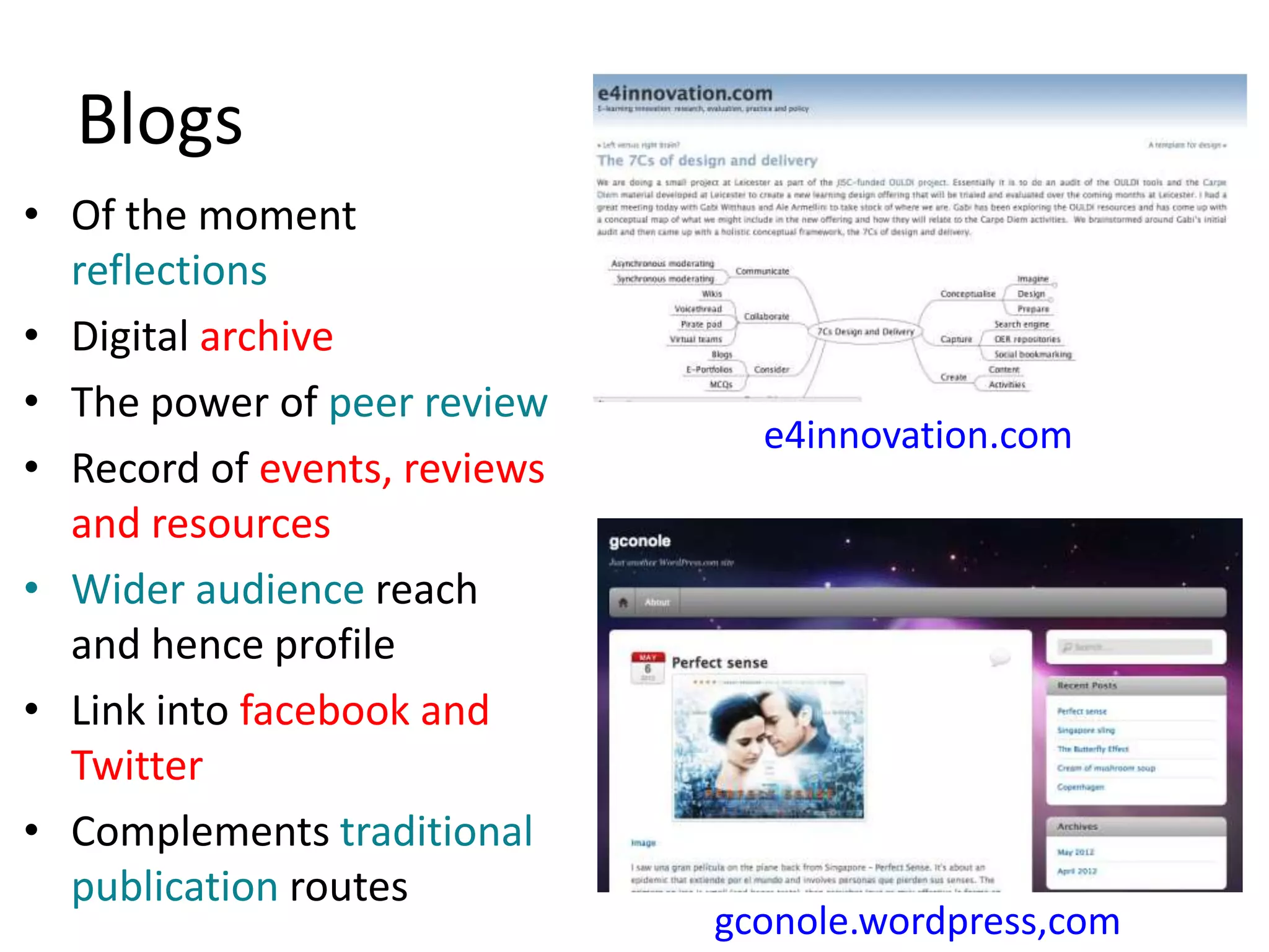 Blogs
• Of the moment
  reflections
• Digital archive
• The power of peer review
                                e4innovation.com
• Record of events, reviews
  and resources
• Wider audience reach
  and hence profile
• Link into facebook and
  Twitter
• Complements traditional
  publication routes
                              gconole.wordpress,com
 