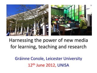 Harnessing the power of new media
for learning, teaching and research

  Gráinne Conole, Leicester University
        12th June 2012, UNISA
 