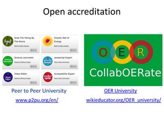 Open accreditation




Peer to Peer University          OER University
 www.p2pu.org/en/         wikieducator.org/OER_university/
 
