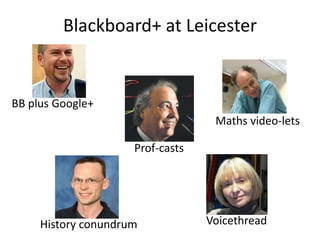 Blackboard+ at Leicester


BB plus Google+
                                   Maths video-lets

                     Prof-casts




     History conundrum            Voicethread
 