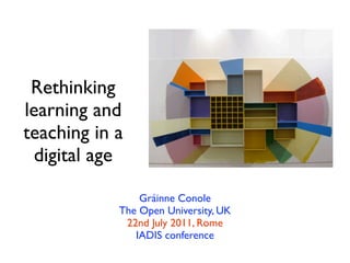 Rethinking
learning and
teaching in a
 digital age

                Gráinne Conole
            The Open University, UK
             22nd July 2011, Rome
               IADIS conference
 