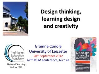 Design thinking,
                             learning design
                              and creativity


                        Gráinne Conole
                     University of Leicester
                         28th September 2012
                    62nd ICEM conference, Nicosia
National Teaching
  Fellow 2012
 