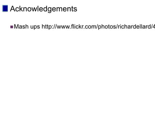 Acknowledgements

 Mash   ups http://www.flickr.com/photos/richardellard/4
 