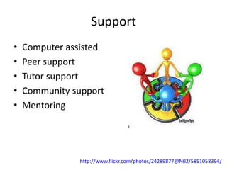 Support
•   Computer assisted
•   Peer support
•   Tutor support
•   Community support
•   Mentoring




               http://www.flickr.com/photos/24289877@N02/5851058394/
 