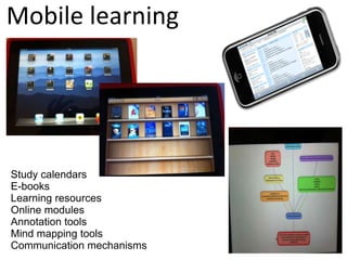 Mobile learning




Study calendars
E-books
Learning resources
Online modules
Annotation tools
Mind mapping tools
Communication mechanisms
 