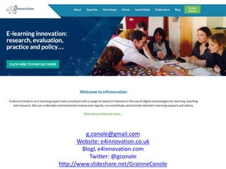 g.conole@gmail.com
Website: e4innovation.co.uk
BlogL e4innovation.com
Twitter: @gconole
http://www.slideshare.net/GrainneConole
 