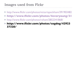 Images used from Flckr http://www.flickr.com/photos/victoriapeckham/3919034822/ http://www.flickr.com/photos/4everyoung/313308360/ http://www.flickr.com/photos/roham/2852341868/ http://www.flickr.com/photos/cogdog/4292337320/ 