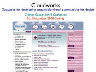 Cloudworks
Strategies for developing sustainable virtual communities for design
                Gráinne Conole, LAMS Conference
                 5th December 2008, Sydney
 