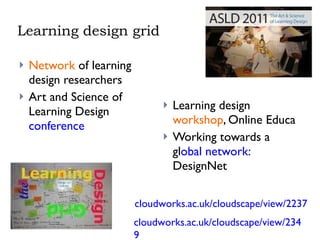 Learning design grid Network  of learning design researchers Art and Science of Learning Design  conference Learning design  workshop , Online Educa Working towards a gl obal network:  DesignNet cloudworks.ac.uk/cloudscape/view/2237 cloudworks.ac.uk/cloudscape/view/2349 