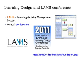 Learning Design and LAMS conference LAMS  – Learning Activity Management System Annual  conference http://lams2011sydney.lamsfoundation.org/ 
