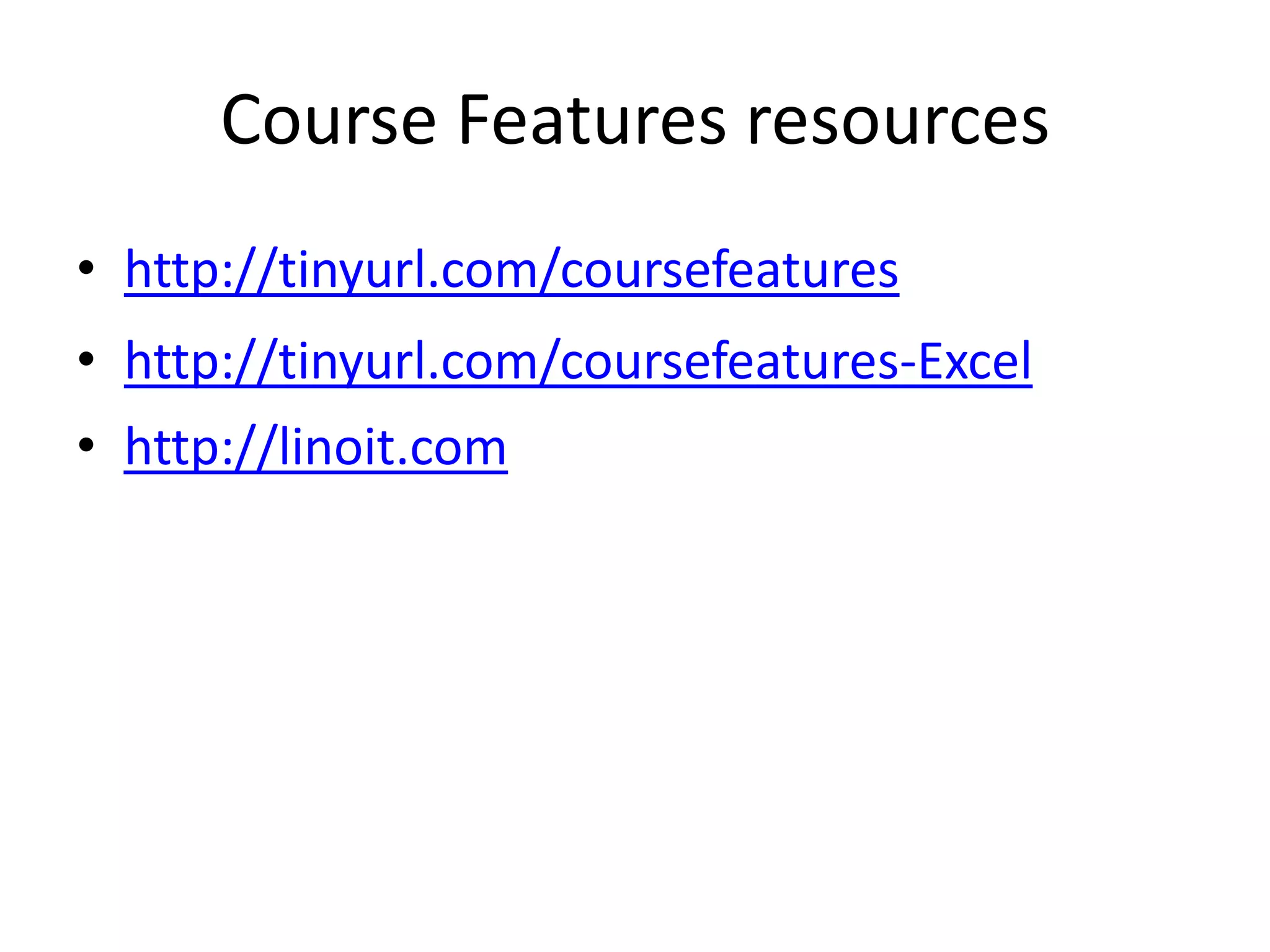 Course Features resources
• http://tinyurl.com/coursefeatures
• http://tinyurl.com/coursefeatures-Excel
• http://linoit.com
 