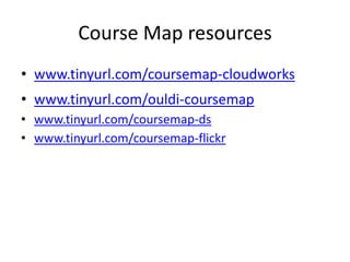 Course Map resources
• www.tinyurl.com/coursemap-cloudworks
• www.tinyurl.com/ouldi-coursemap
• www.tinyurl.com/coursemap-ds
• www.tinyurl.com/coursemap-flickr
 