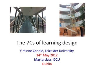 The 7Cs of learning design
 Gráinne Conole, Leicester University
           14th May 2012
          Masterclass, DCU
               Dublin
 