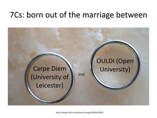 7Cs: born out of the marriage between 
Carpe Diem 
(University of 
Leicester) 
OULDI (Open 
University) 
and 
https://www.flickr.com/photos/rvoegtli/8495629904 
 
